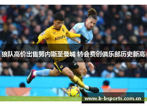 狼队高价出售努内斯至曼城 转会费创俱乐部历史新高 狼队高价出售努内斯至曼城 转会费创俱乐部历史新高