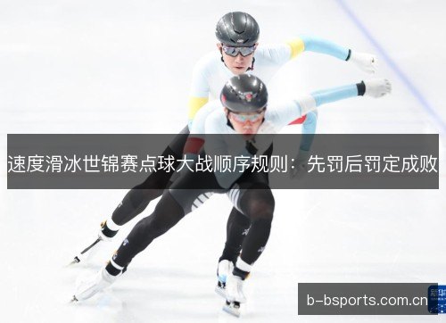 速度滑冰世锦赛点球大战顺序规则:先罚后罚定成败 速度滑冰世锦赛点球大战顺序规则:先罚后罚定成败