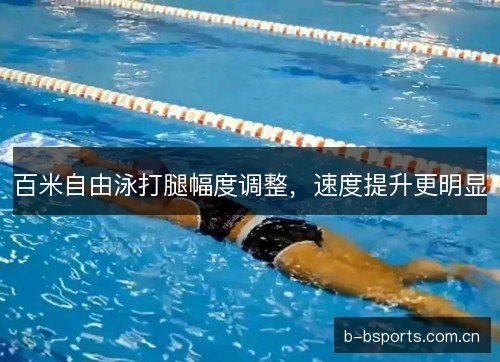 百米自由泳打腿幅度调整，速度提升更明显
