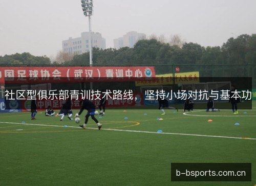 社区型俱乐部青训技术路线，坚持小场对抗与基本功