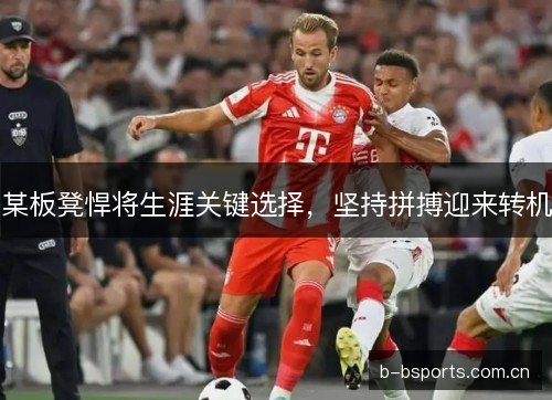 某板凳悍将生涯关键选择，坚持拼搏迎来转机