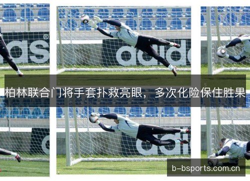 柏林联合门将手套扑救亮眼，多次化险保住胜果