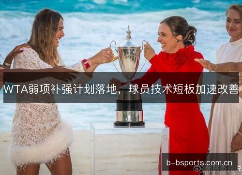 WTA弱项补强计划落地，球员技术短板加速改善